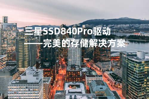三星SSD 840 Pro 驱动——完美的存储解决方案