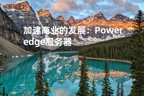 加速商业的发展：Poweredge服务器