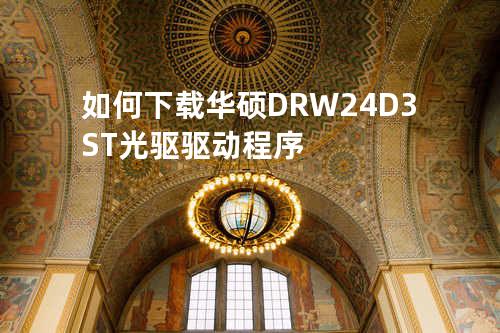 如何下载华硕DRW-24D3ST光驱驱动程序