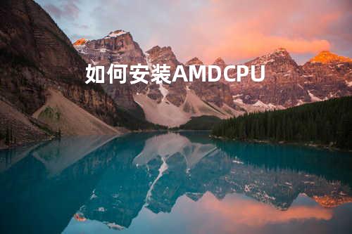 如何安装AMD CPU