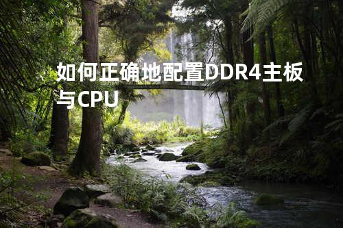 如何正确地配置DDR4主板与CPU