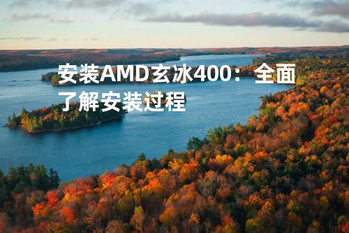 安装AMD玄冰400：全面了解安装过程