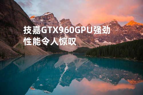 技嘉 GTX 960 GPU强劲性能令人惊叹