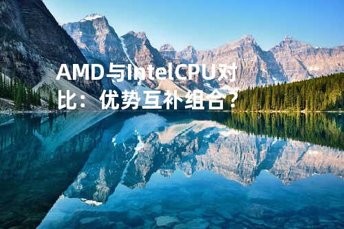 AMD与Intel CPU对比：优势互补组合？