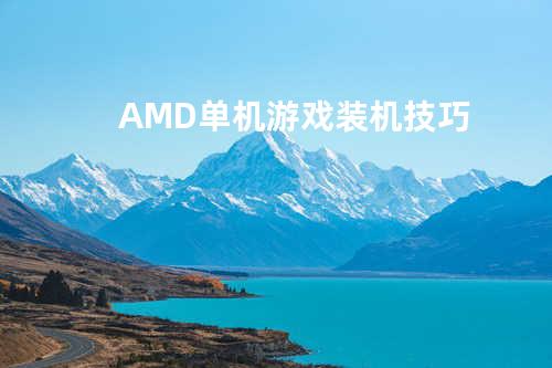 AMD单机游戏装机技巧