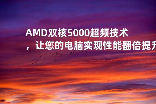 AMD双核5000超频技术，让您的电脑实现性能翻倍提升