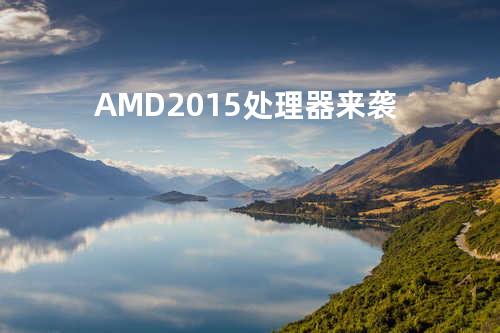 AMD 2015处理器来袭