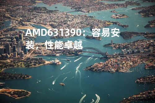 AMD 631 390：容易安装，性能卓越