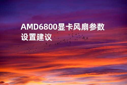 AMD6800显卡风扇参数设置建议