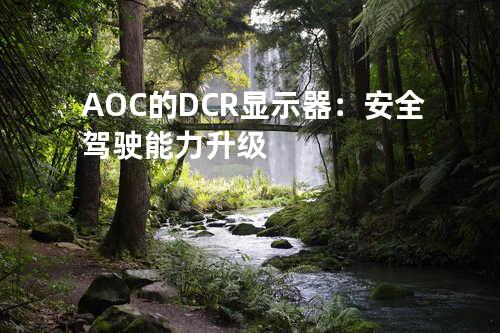 AOC的DCR显示器：安全驾驶能力升级