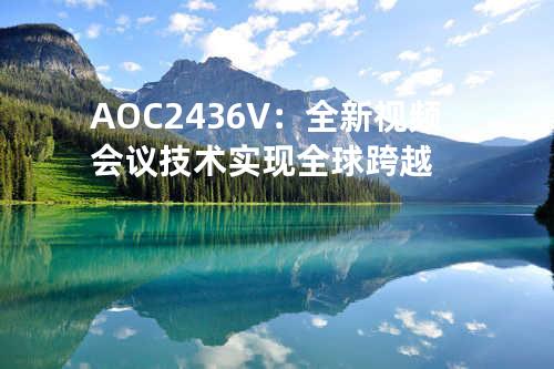 AOC 2436V：全新视频会议技术实现全球跨越