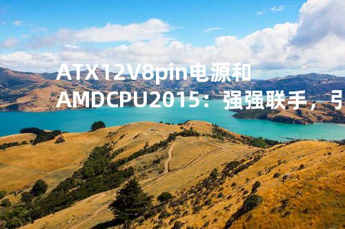 ATX12V 8pin 电源和 AMD CPU 2015：强强联手，引领高性能计算新时代