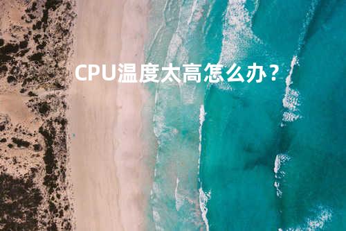 CPU温度太高怎么办？
