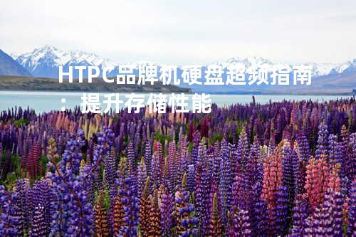 HTPC品牌机硬盘超频指南：提升存储性能