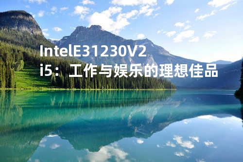 Intel E3 1230 V2 i5：工作与娱乐的理想佳品