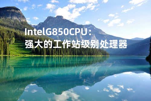Intel G850 CPU：强大的工作站级别处理器