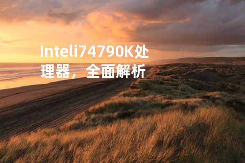 Intel i74790K处理器，全面解析