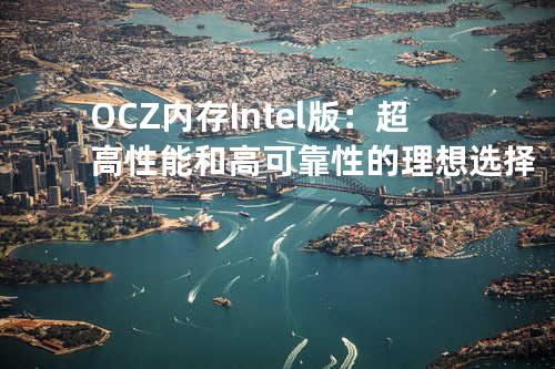 OCZ内存 Intel版：超高性能和高可靠性的理想选择